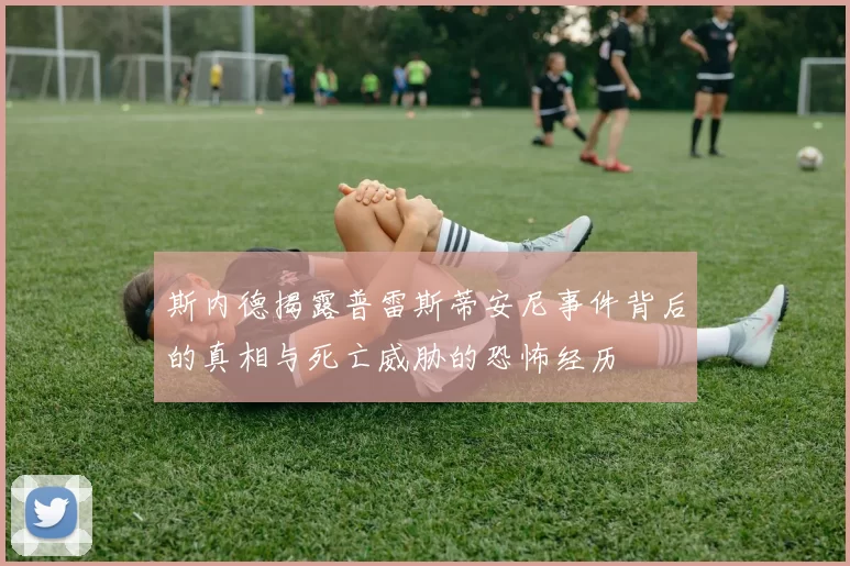斯内德揭露普雷斯蒂安尼事件背后的真相与死亡威胁的恐怖经历