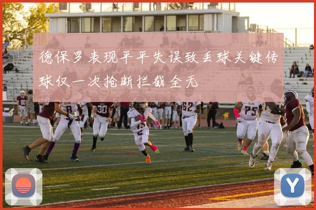 德保罗表现平平失误致丢球关键传球仅一次抢断拦截全无