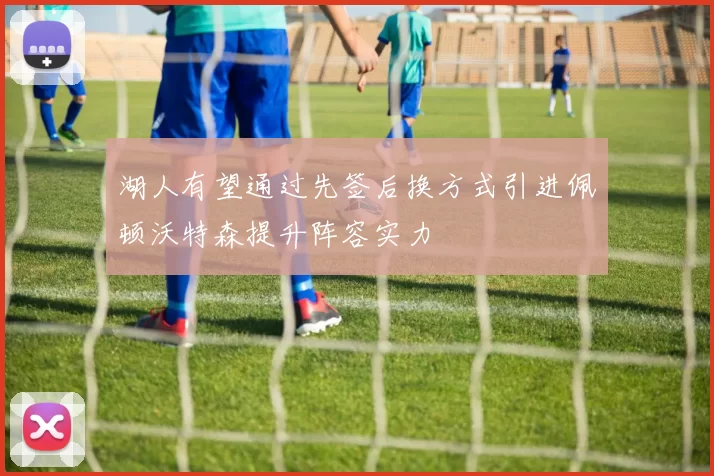 湖人有望通过先签后换方式引进佩顿沃特森提升阵容实力