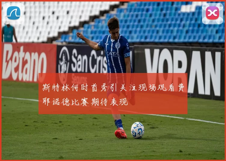 斯特林何时首秀引关注现场观看费耶诺德比赛期待表现