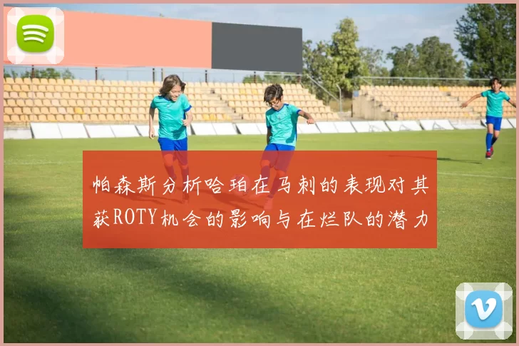 帕森斯分析哈珀在马刺的表现对其获ROTY机会的影响与在烂队的潜力