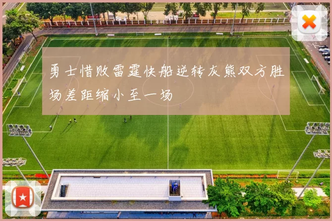 勇士惜败雷霆快船逆转灰熊双方胜场差距缩小至一场