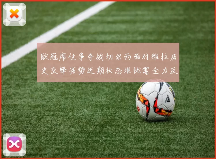 欧冠席位争夺战切尔西面对维拉历史交锋劣势近期状态堪忧需全力反弹