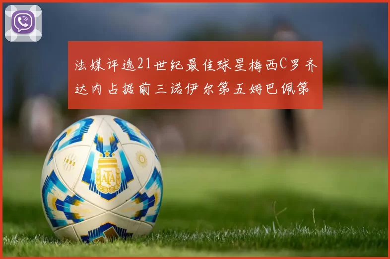 法媒评选21世纪最佳球星梅西C罗齐达内占据前三诺伊尔第五姆巴佩第十八