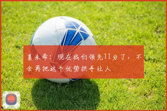基米希：现在我们领先11分了，不会再把这个优势拱手让人