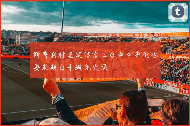 斯普利特坚定信念三分命中率低也要果断出手避免失误