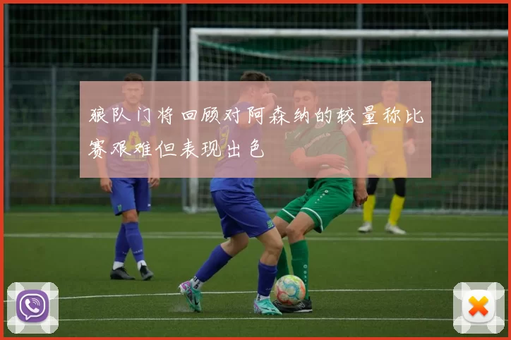 狼队门将回顾对阿森纳的较量称比赛艰难但表现出色