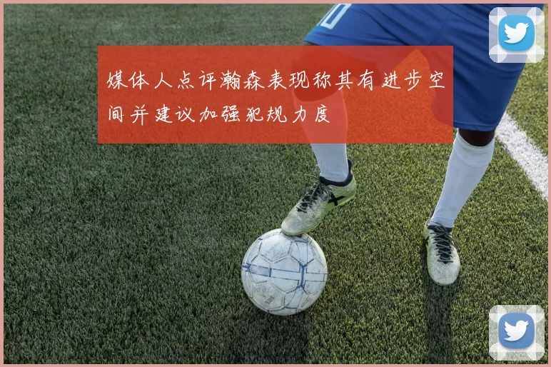 媒体人点评瀚森表现称其有进步空间并建议加强犯规力度