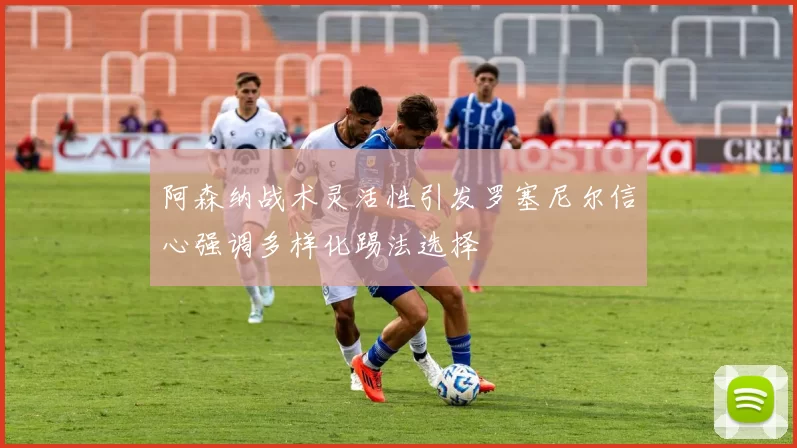 阿森纳战术灵活性引发罗塞尼尔信心强调多样化踢法选择
