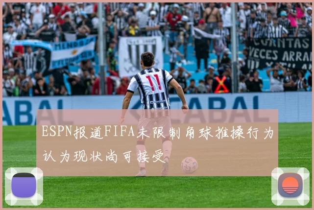 ESPN报道FIFA未限制角球推搡行为认为现状尚可接受