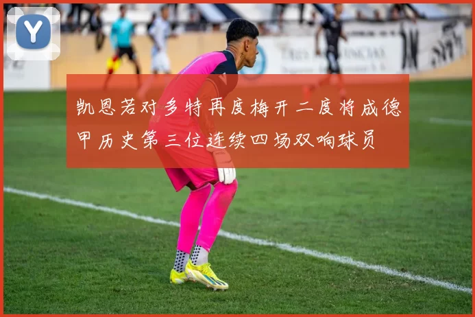 凯恩若对多特再度梅开二度将成德甲历史第三位连续四场双响球员